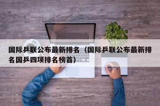 国际乒联公布最新排名（国际乒联公布最新排名国乒四项排名榜首）