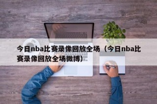 今日nba比赛录像回放全场（今日nba比赛录像回放全场微博）