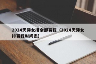 2024天津女排全部赛程（2024天津女排赛程时间表）