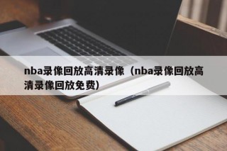 nba录像回放高清录像（nba录像回放高清录像回放免费）