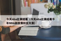 今天nba比赛结果（今天nba比赛结果今年NBA新锐赛扣篮大赛）