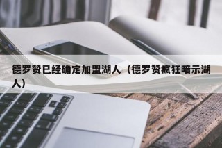 德罗赞已经确定加盟湖人（德罗赞疯狂暗示湖人）