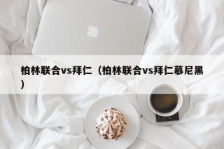 柏林联合vs拜仁（柏林联合vs拜仁慕尼黑）