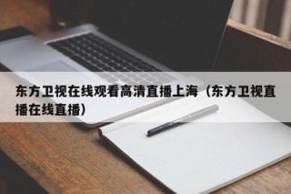 东方卫视在线观看高清直播上海（东方卫视直播在线直播）