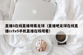 直播8在线直播观看足球（直播吧足球在线直播cctv5手机直播在线观看）