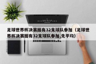 足球世界杯决赛圈有32支球队参加（足球世界杯决赛圈有32支球队参加,先平均）