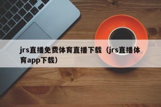 jrs直播免费体育直播下载（jrs直播体育app下载）