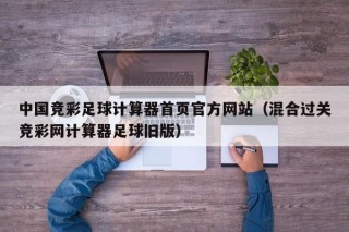 中国竞彩足球计算器首页官方网站（混合过关竞彩网计算器足球旧版）