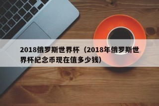 2018俄罗斯世界杯（2018年俄罗斯世界杯纪念币现在值多少钱）