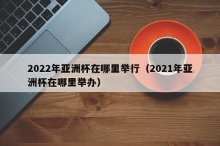 亚洲杯2021足球赛程中国(2024中国足协青少年足球赛)