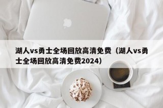 湖人vs勇士全场回放高清免费（湖人vs勇士全场回放高清免费2024）