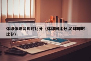 体球体球网即时比分（体球网比分,足球即时比分）