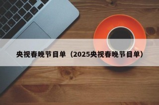 央视春晚节目单（2025央视春晚节目单）