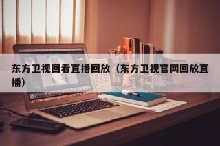 东方卫视回看直播回放（东方卫视官网回放直播）