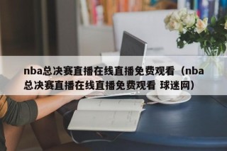 nba总决赛直播在线直播免费观看（nba总决赛直播在线直播免费观看 球迷网）