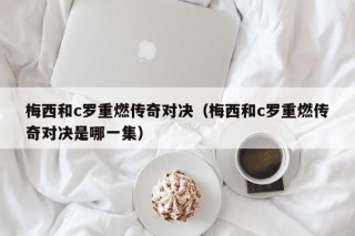 梅西和c罗重燃传奇对决（梅西和c罗重燃传奇对决是哪一集）