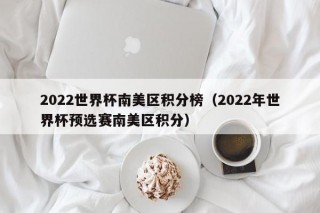 2022世界杯南美区积分榜（2022年世界杯预选赛南美区积分）