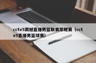 cctv5震撼直播男篮联赛常规赛（cctv5直播男篮球赛）