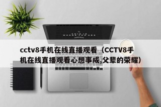 cctv8手机在线直播观看（CCTV8手机在线直播观看心想事成,父辈的荣耀）