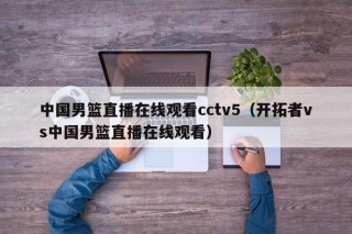 中国男篮直播在线观看cctv5（开拓者vs中国男篮直播在线观看）
