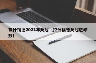 拉什福德2022年英超（拉什福德英超进球数）