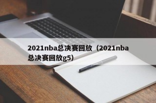 2021nba总决赛回放（2021nba总决赛回放g5）