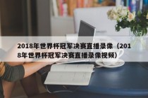 2018年世界杯冠军决赛直播录像（2018年世界杯冠军决赛直播录像视频）