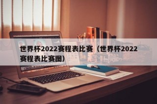 世界杯2022赛程表比赛（世界杯2022赛程表比赛图）