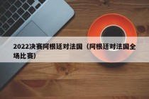 2022决赛阿根廷对法国（阿根廷对法国全场比赛）