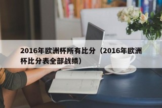 2016年欧洲杯所有比分（2016年欧洲杯比分表全部战绩）