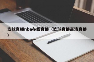 篮球直播nba在线直播（篮球直播高清直播）