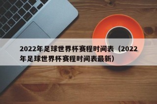 2022年足球世界杯赛程时间表（2022年足球世界杯赛程时间表最新）