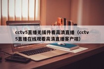 cctv5直播无插件看高清直播（cctv5直播在线观看高清直播客户端）