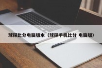 球探比分电脑版本（球探手机比分 电脑版）