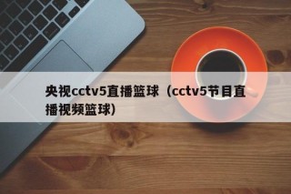 央视cctv5直播篮球（cctv5节目直播视频篮球）