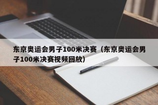 东京奥运会男子100米决赛（东京奥运会男子100米决赛视频回放）