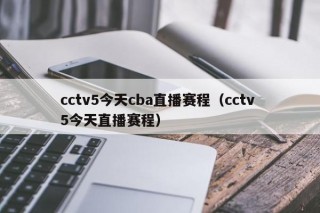 cctv5今天cba直播赛程（cctv 5今天直播赛程）