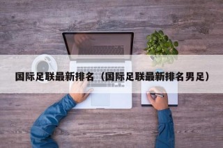 国际足联最新排名（国际足联最新排名男足）