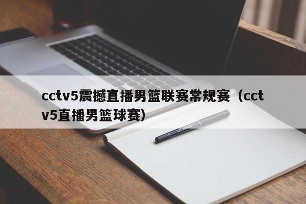 cctv5震撼直播男篮联赛常规赛（cctv5直播男篮球赛）  第1张