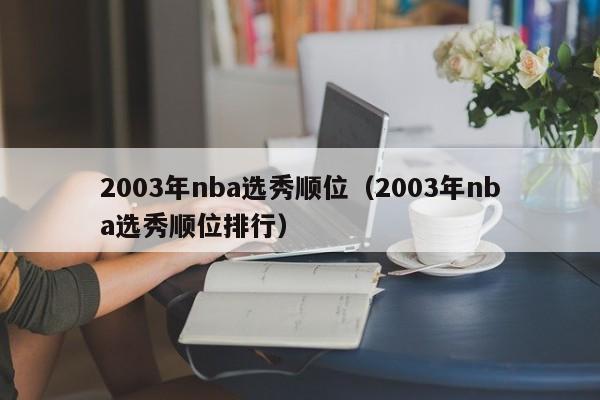 2003年nba选秀顺位（2003年nba选秀顺位排行）  第1张