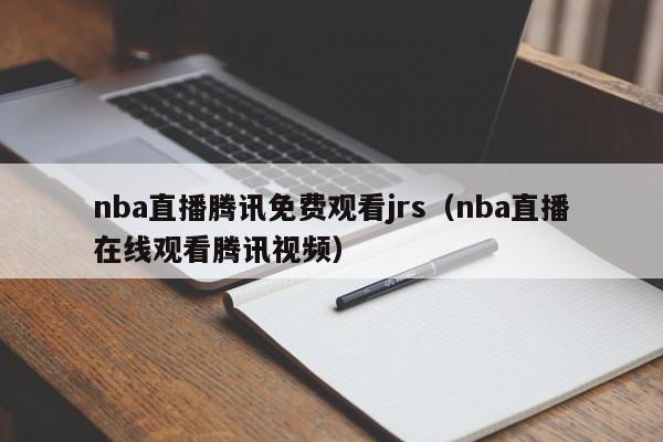 nba直播腾讯免费观看jrs（nba直播在线观看腾讯视频）  第1张