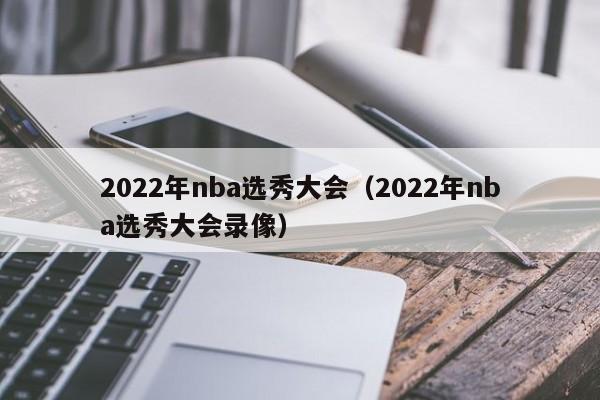 2022年nba选秀大会（2022年nba选秀大会录像）  第1张