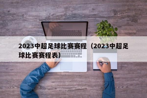 2023中超足球比赛赛程（2023中超足球比赛赛程表）  第1张