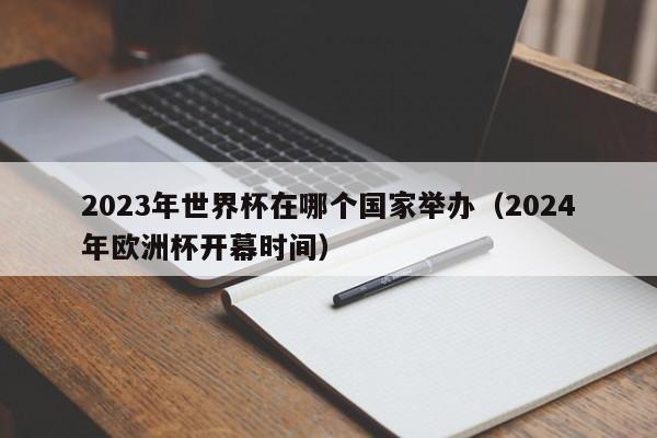 2023年世界杯在哪个国家举办（2024年欧洲杯开幕时间）  第1张