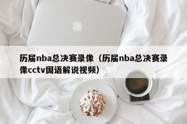 历届nba总决赛录像（历届nba总决赛录像cctv国语解说视频）  第1张