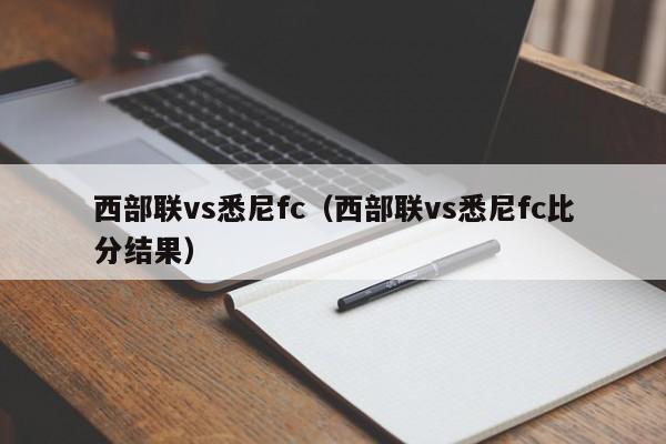 西部联vs悉尼fc（西部联vs悉尼fc比分结果）  第1张