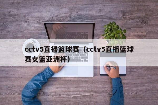 cctv5直播篮球赛（cctv5直播篮球赛女篮亚洲杯）  第1张