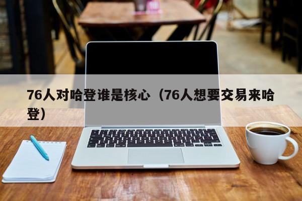 76人对哈登谁是核心（76人想要交易来哈登）  第1张