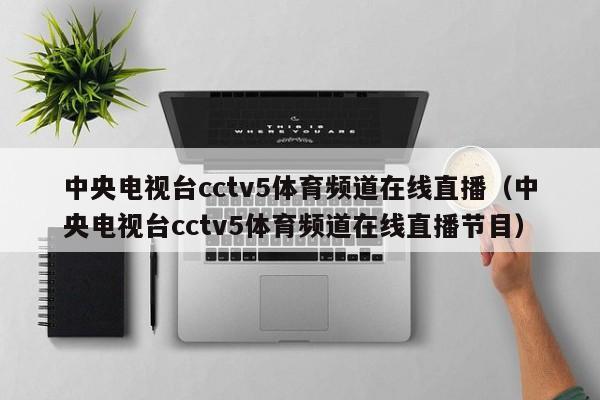 中央电视台cctv5体育频道在线直播（中央电视台cctv5体育频道在线直播节目）  第1张