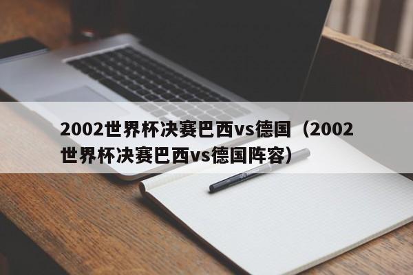 2002世界杯决赛巴西vs德国（2002世界杯决赛巴西vs德国阵容）  第1张